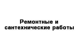 Ремонтные и сантехнические работы